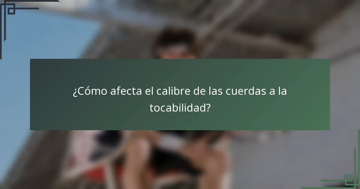 ¿Cómo afecta el calibre de las cuerdas a la tocabilidad?