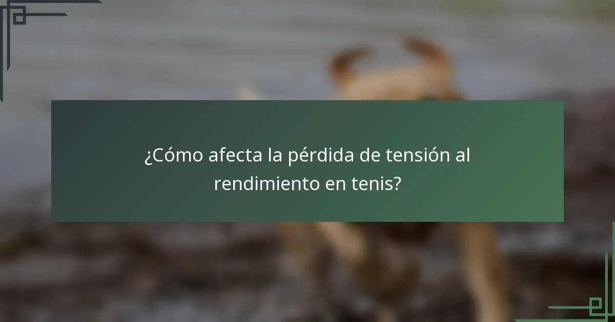 ¿Cómo afecta la pérdida de tensión al rendimiento en tenis?