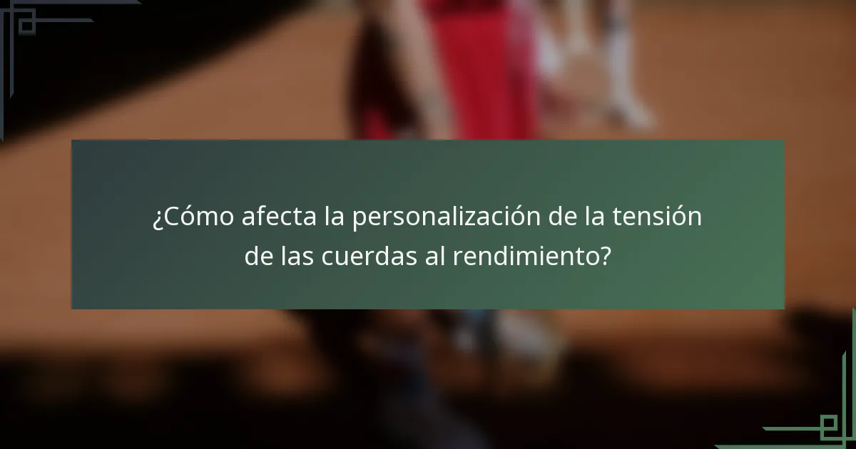 ¿Cómo afecta la personalización de la tensión de las cuerdas al rendimiento?