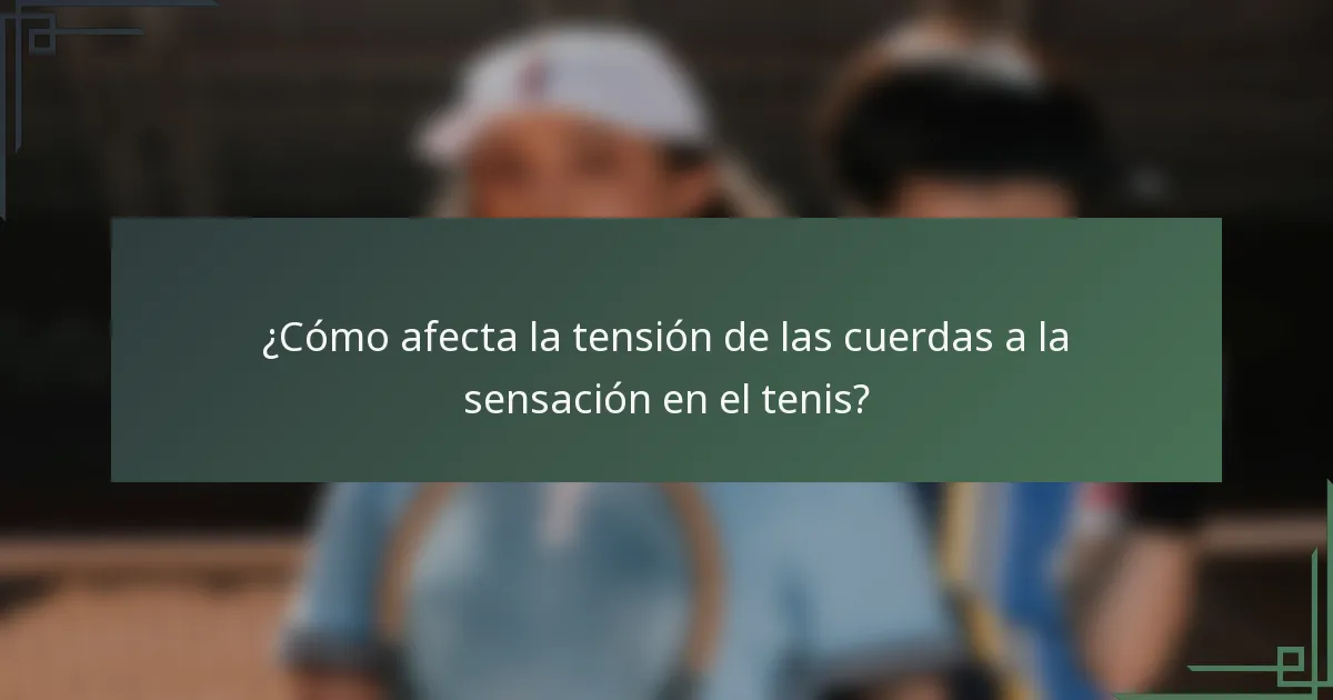 ¿Cómo afecta la tensión de las cuerdas a la sensación en el tenis?