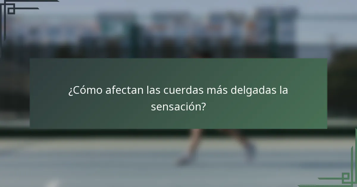 ¿Cómo afectan las cuerdas más delgadas la sensación?