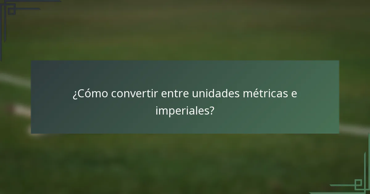 ¿Cómo convertir entre unidades métricas e imperiales?