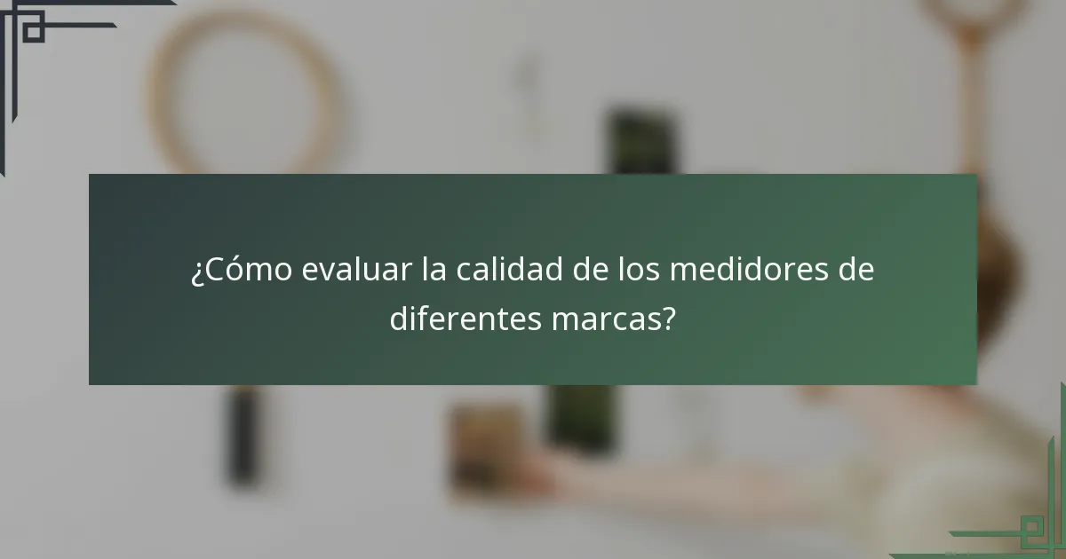 ¿Cómo evaluar la calidad de los medidores de diferentes marcas?