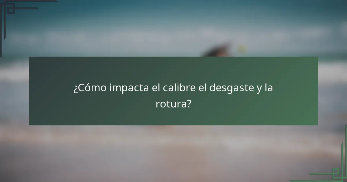 ¿Cómo impacta el calibre el desgaste y la rotura?