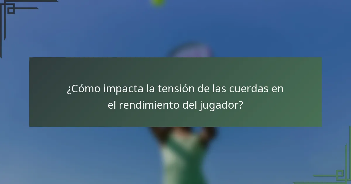 ¿Cómo impacta la tensión de las cuerdas en el rendimiento del jugador?