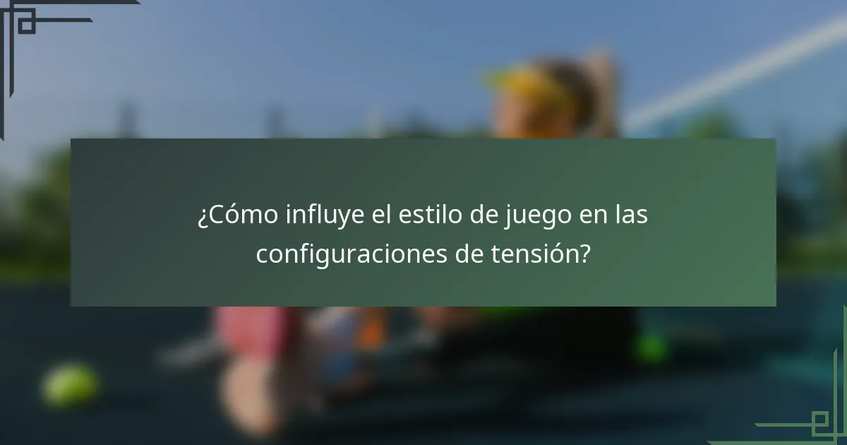 ¿Cómo influye el estilo de juego en las configuraciones de tensión?