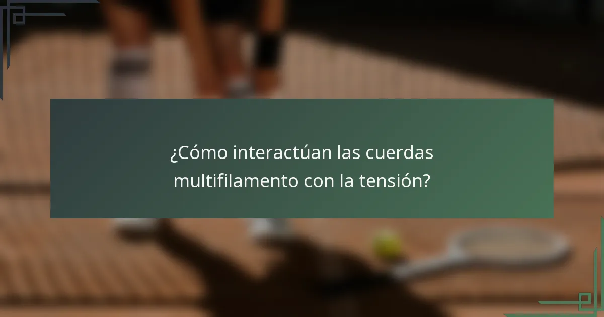 ¿Cómo interactúan las cuerdas multifilamento con la tensión?
