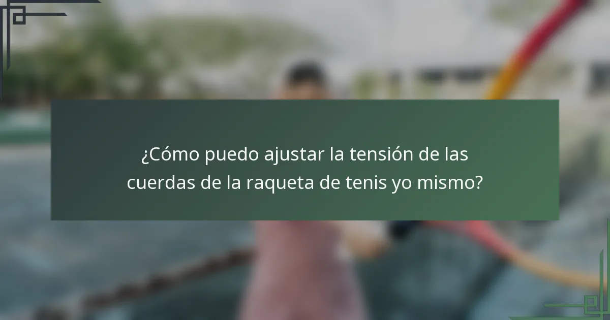 ¿Cómo puedo ajustar la tensión de las cuerdas de la raqueta de tenis yo mismo?