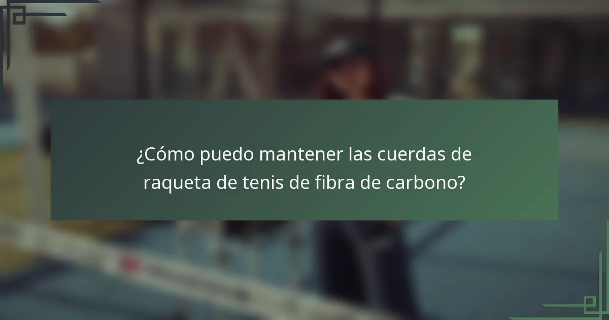 ¿Cómo puedo mantener las cuerdas de raqueta de tenis de fibra de carbono?