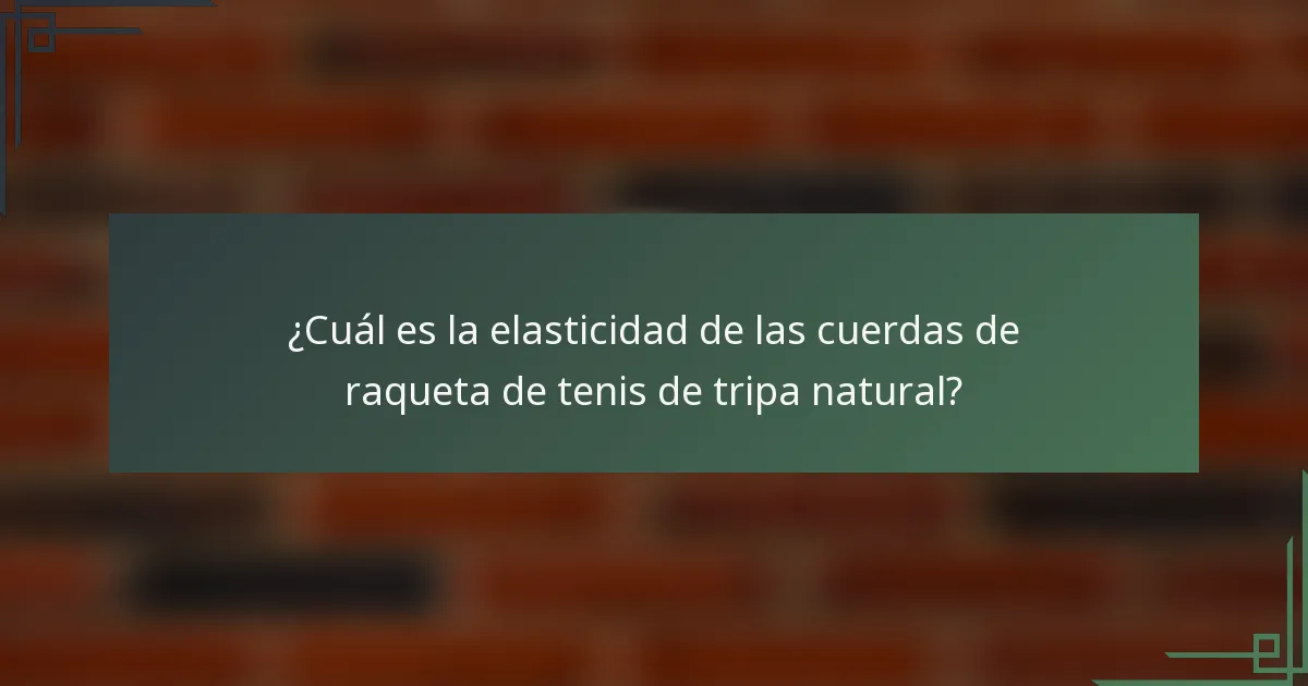 ¿Cuál es la elasticidad de las cuerdas de raqueta de tenis de tripa natural?