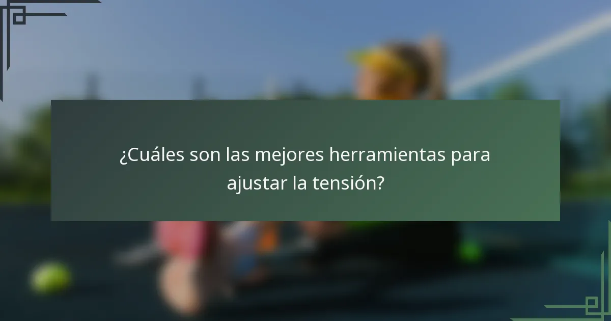 ¿Cuáles son las mejores herramientas para ajustar la tensión?