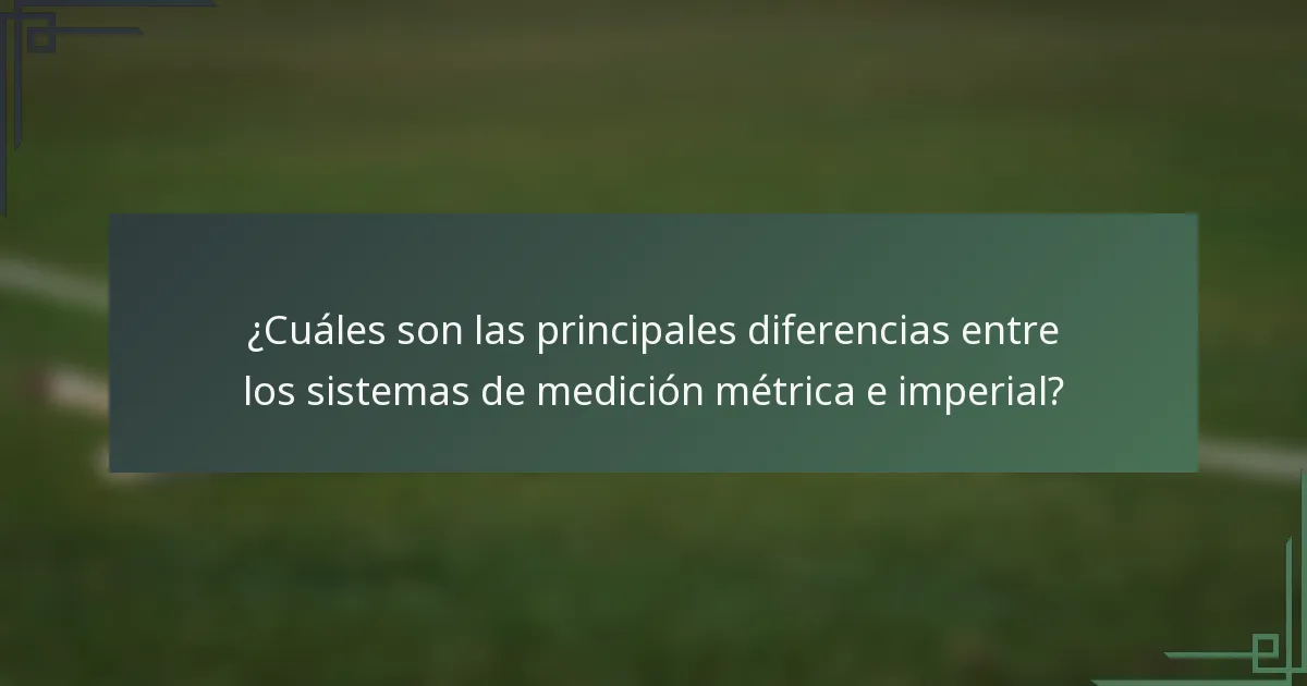 ¿Cuáles son las principales diferencias entre los sistemas de medición métrica e imperial?