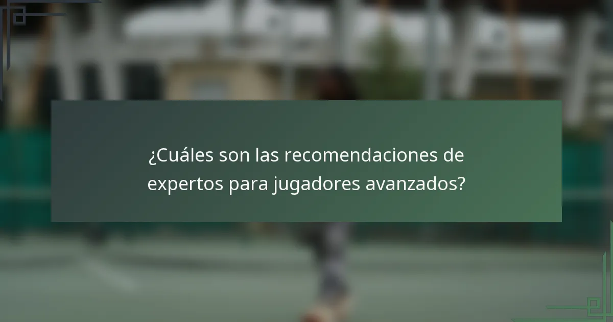 ¿Cuáles son las recomendaciones de expertos para jugadores avanzados?