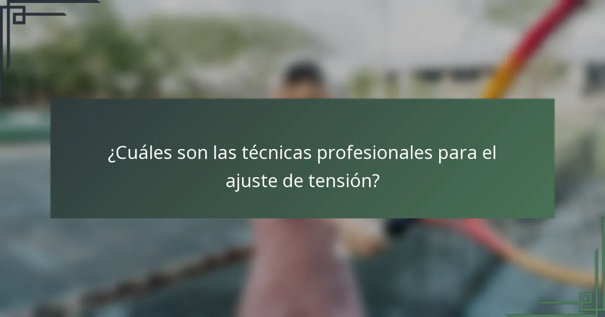¿Cuáles son las técnicas profesionales para el ajuste de tensión?