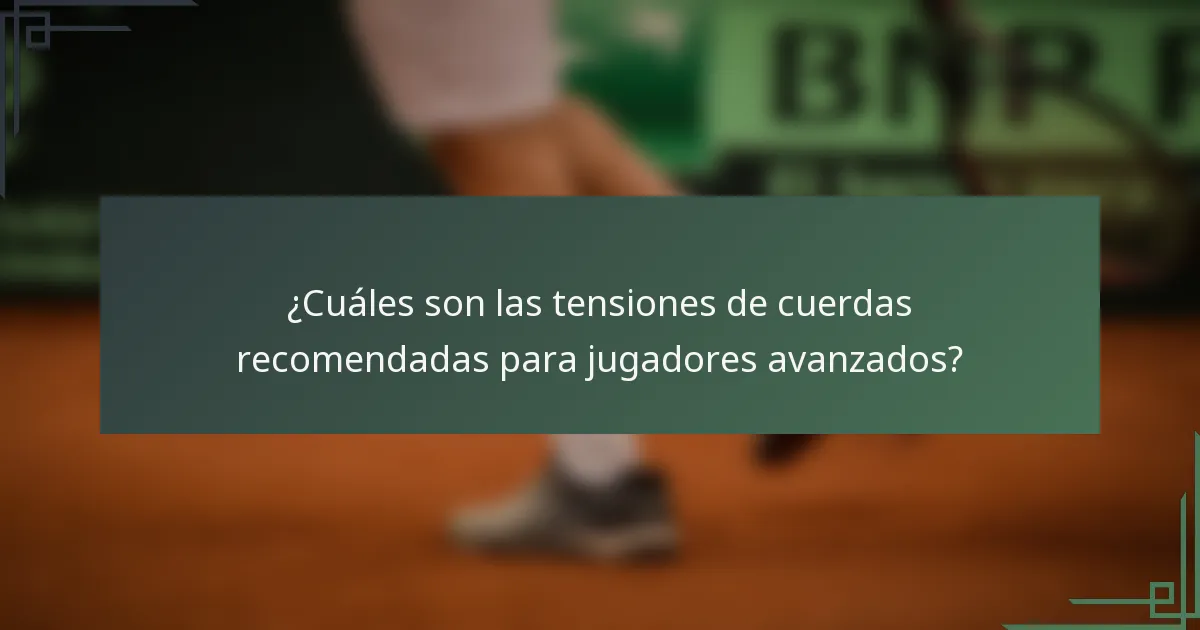 ¿Cuáles son las tensiones de cuerdas recomendadas para jugadores avanzados?