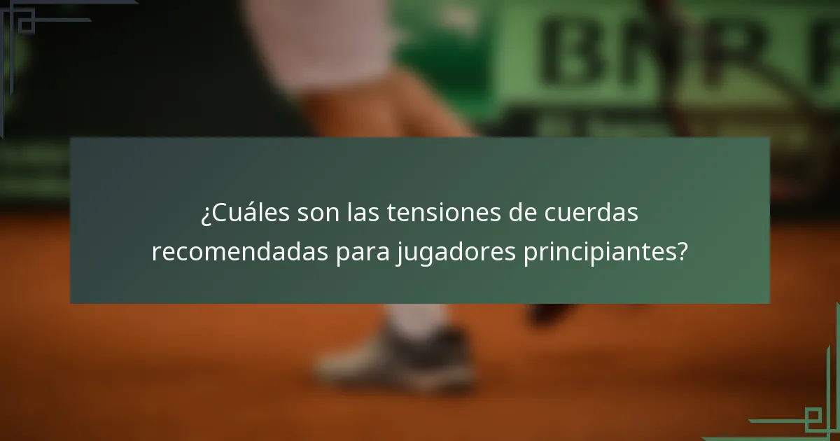 ¿Cuáles son las tensiones de cuerdas recomendadas para jugadores principiantes?