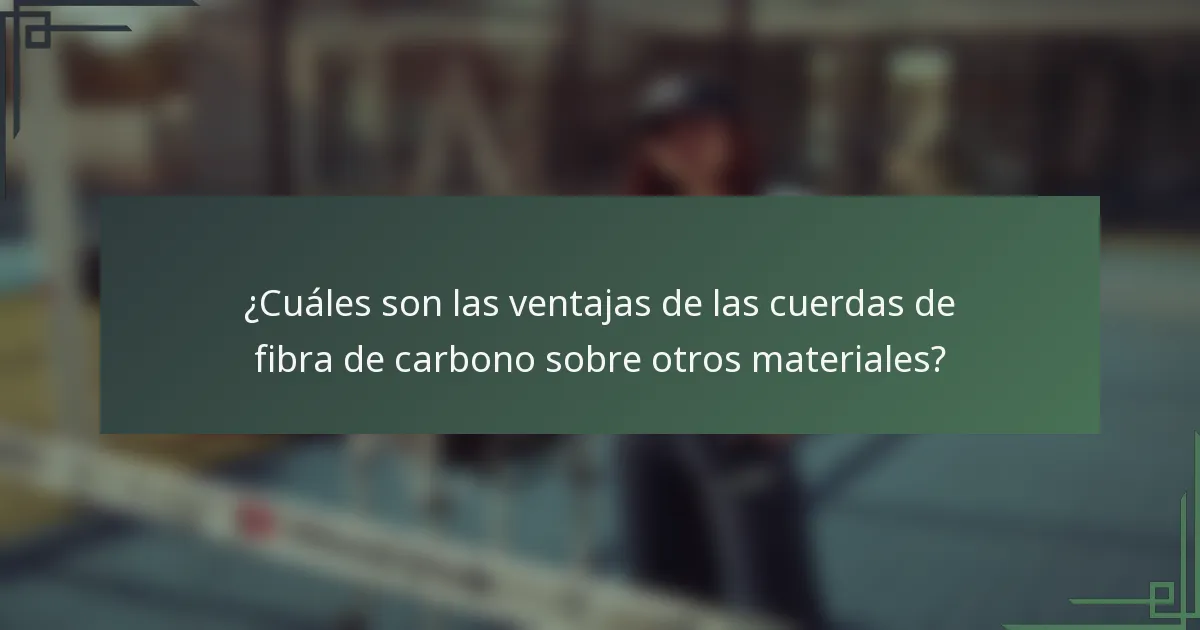 ¿Cuáles son las ventajas de las cuerdas de fibra de carbono sobre otros materiales?