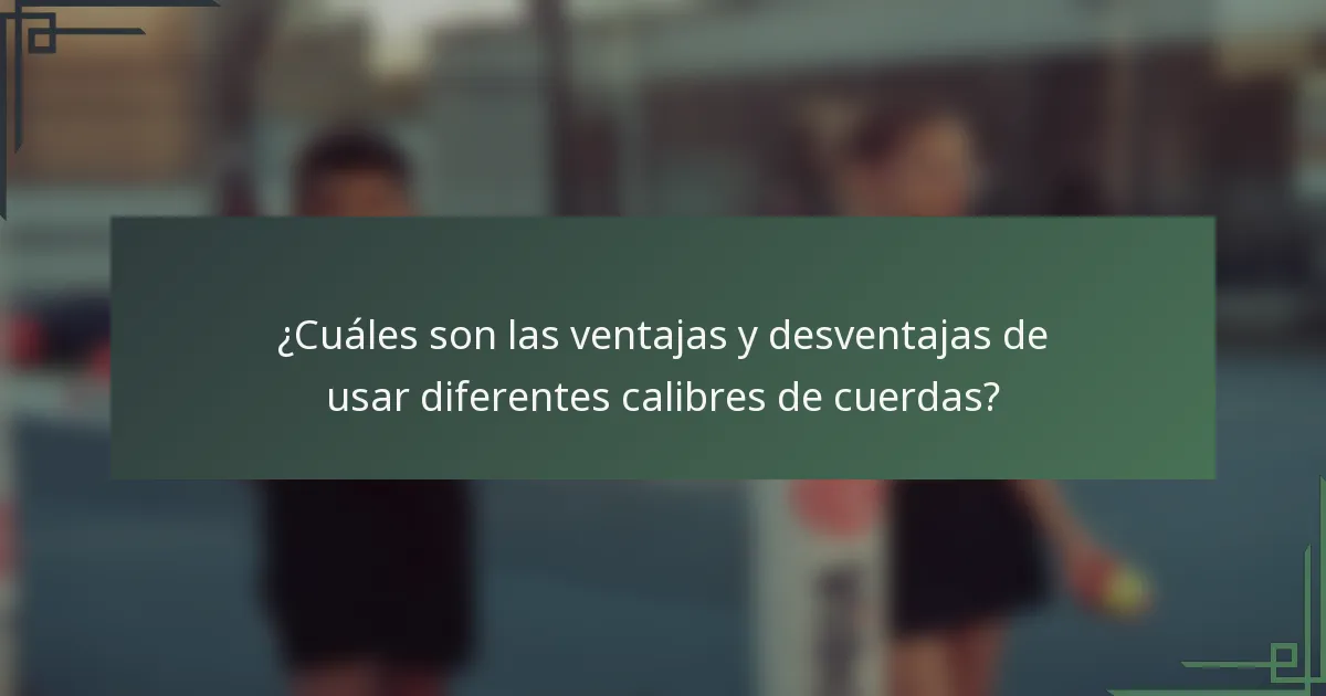¿Cuáles son las ventajas y desventajas de usar diferentes calibres de cuerdas?