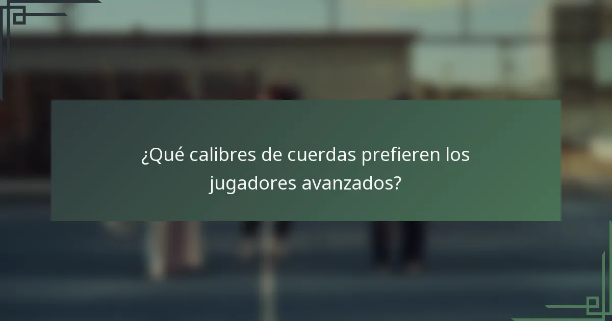 ¿Qué calibres de cuerdas prefieren los jugadores avanzados?
