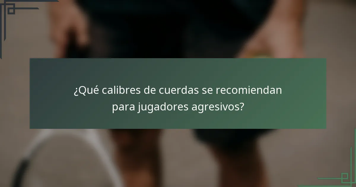 ¿Qué calibres de cuerdas se recomiendan para jugadores agresivos?