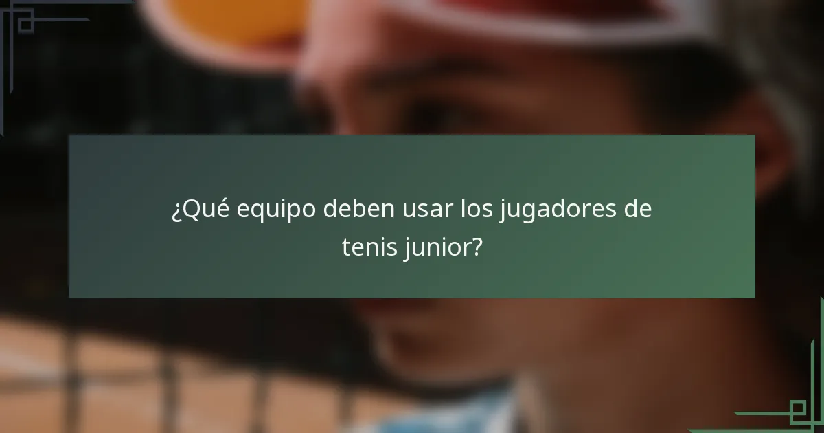 ¿Qué equipo deben usar los jugadores de tenis junior?