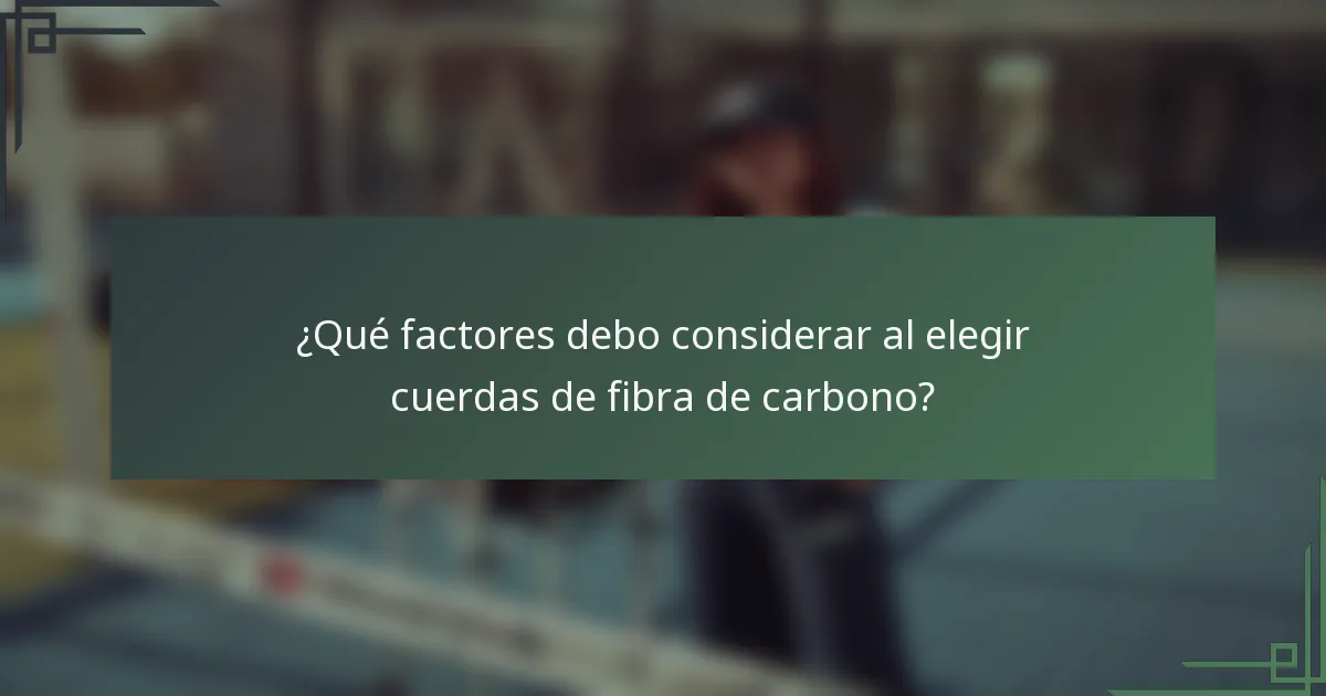 ¿Qué factores debo considerar al elegir cuerdas de fibra de carbono?