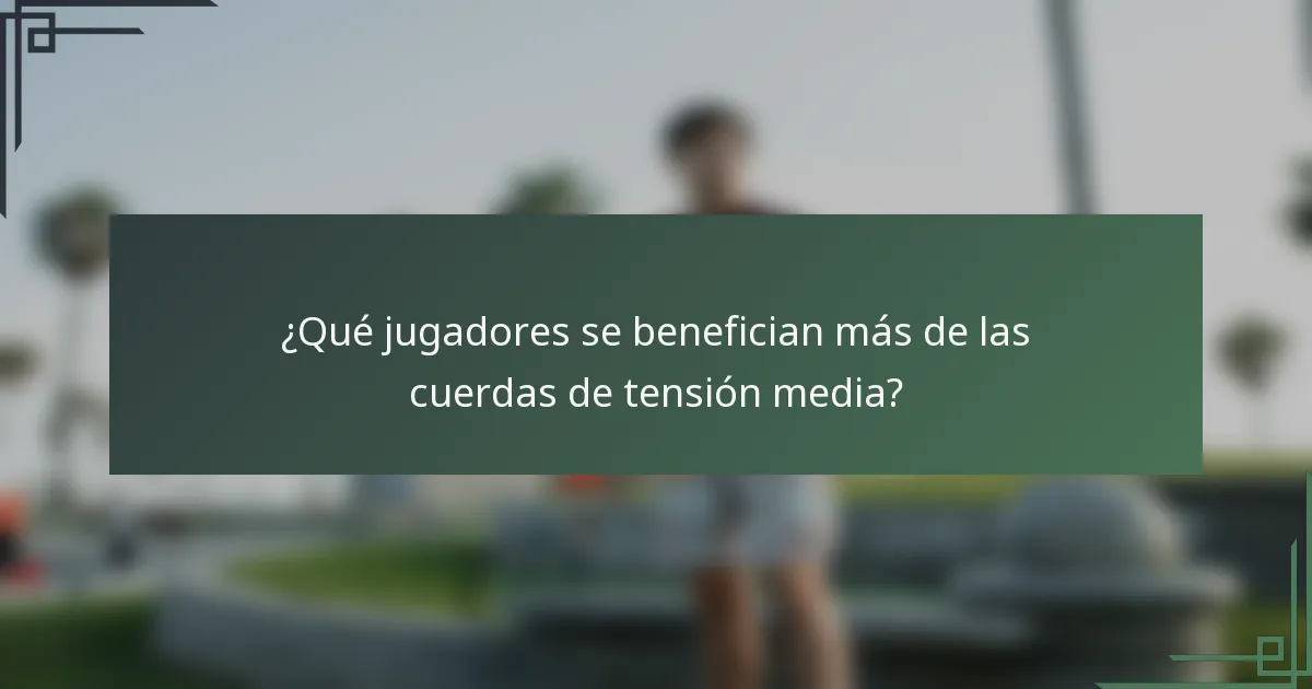¿Qué jugadores se benefician más de las cuerdas de tensión media?
