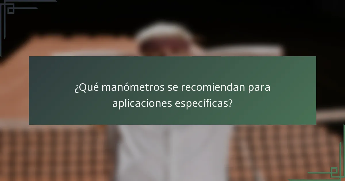 ¿Qué manómetros se recomiendan para aplicaciones específicas?