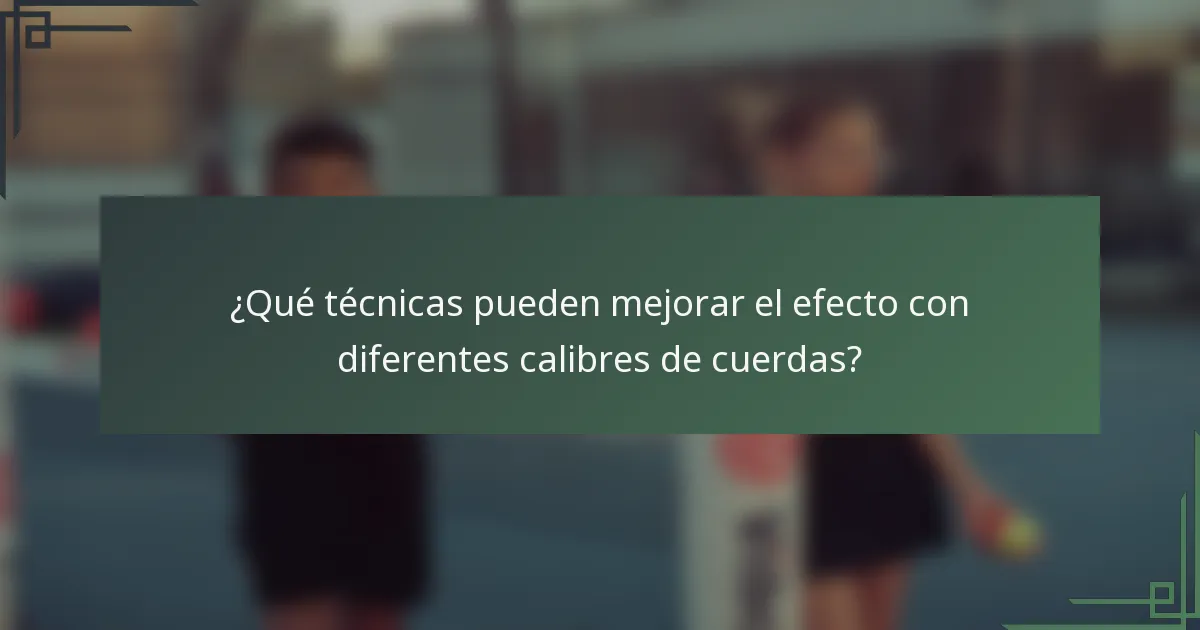 ¿Qué técnicas pueden mejorar el efecto con diferentes calibres de cuerdas?